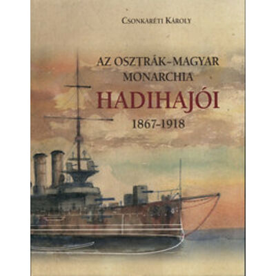 Dr. Csonkaréti Károly - Az Osztrák-Magyar Monarchia hadihajói