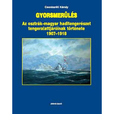 Dr. Csonkaréti Károly - Gyorsmerülés - az osztrák-magyar haditengerészet tengeralattjáróinak története