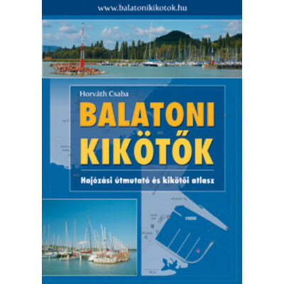 Horváth Csaba - Balatoni kikötők - hajózási útmutató és kikötői atlasz