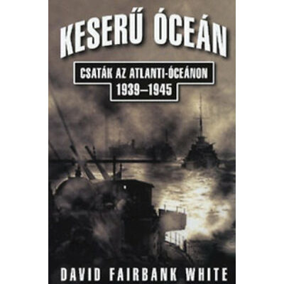 David Fairbank White - Keserű óceán – Csaták az Atlanti-óceánon 1939-1945